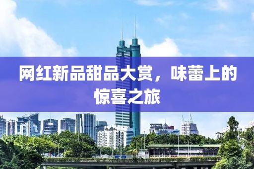 網紅新品甜品大賞，味蕾上的驚喜之旅