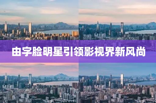 由字臉明星引領影視界新風尚