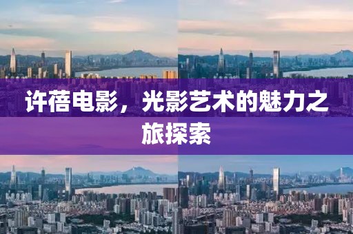 許蓓電影，光影藝術的魅力之旅探索