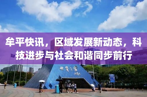 牟平快訊，區(qū)域發(fā)展新動(dòng)態(tài)，科技進(jìn)步與社會(huì)和諧同步前行