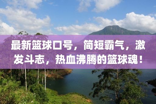 最新籃球口號，簡短霸氣，激發斗志，熱血沸騰的籃球魂！