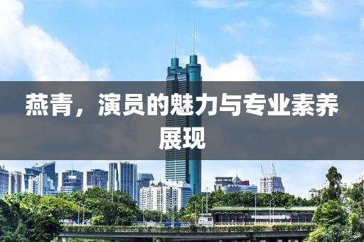 燕青，演員的魅力與專業素養展現