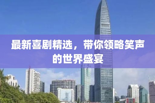 最新喜劇精選，帶你領略笑聲的世界盛宴
