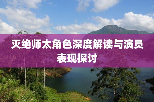 滅絕師太角色深度解讀與演員表現(xiàn)探討