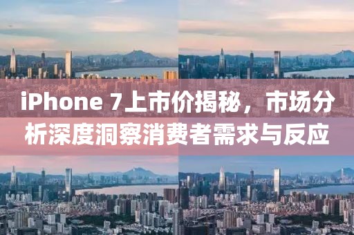 iPhone 7上市價揭秘，市場分析深度洞察消費者需求與反應