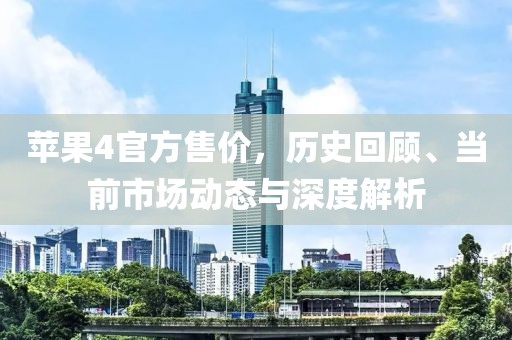 蘋果4官方售價，歷史回顧、當前市場動態與深度解析