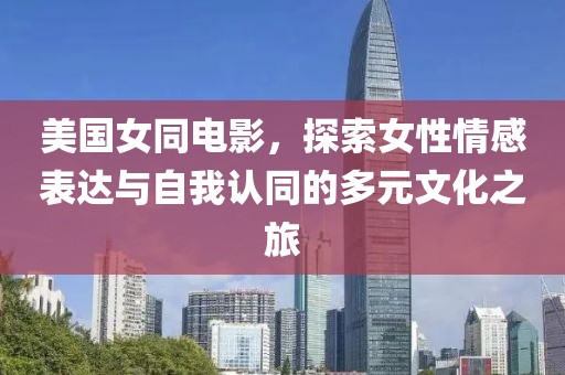 美國女同電影，探索女性情感表達與自我認同的多元文化之旅