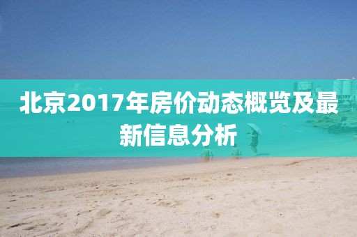 北京2017年房價動態(tài)概覽及最新信息分析