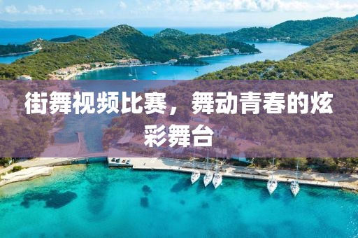 街舞視頻比賽，舞動(dòng)青春的炫彩舞臺(tái)