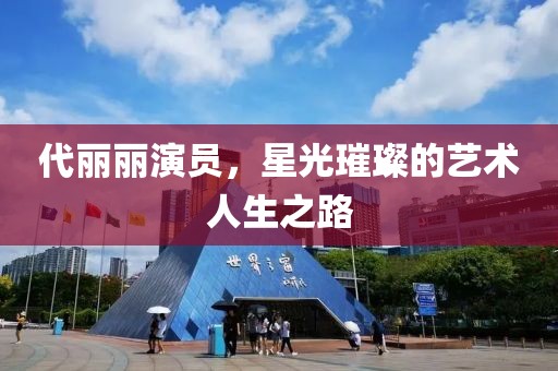 代麗麗演員，星光璀璨的藝術(shù)人生之路