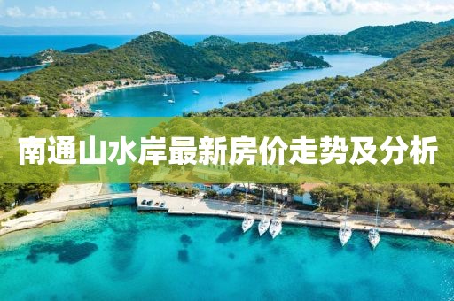 南通山水岸最新房價走勢及分析