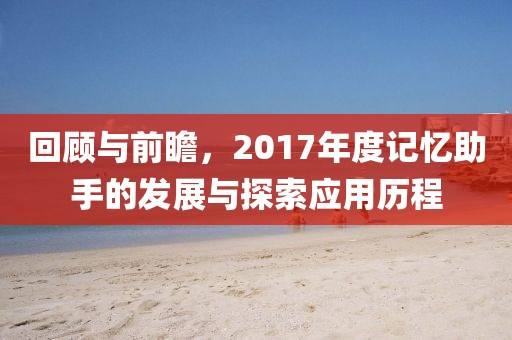 回顧與前瞻，2017年度記憶助手的發展與探索應用歷程