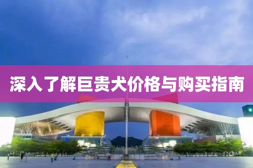 深入了解巨貴犬價格與購買指南