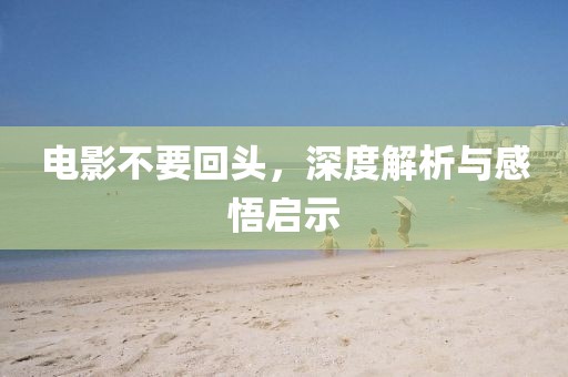 電影不要回頭，深度解析與感悟啟示