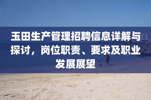 玉田生產管理招聘信息詳解與探討，崗位職責、要求及職業發展展望