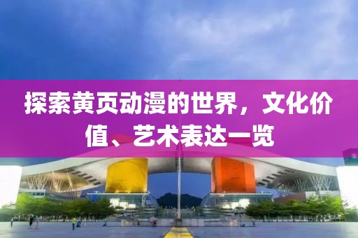 探索黃頁動漫的世界，文化價值、藝術表達一覽