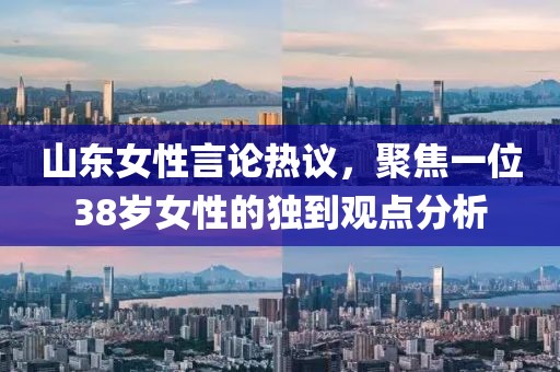 山東女性言論熱議，聚焦一位38歲女性的獨到觀點分析