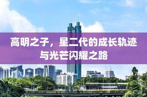 高明之子，星二代的成長軌跡與光芒閃耀之路