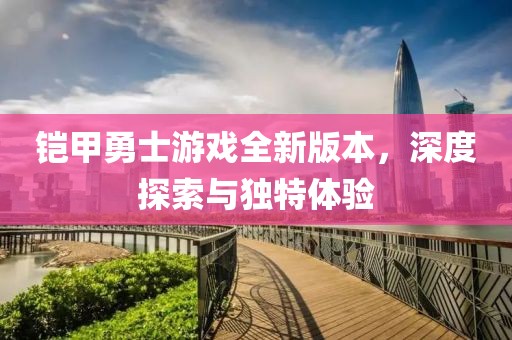 鎧甲勇士游戲全新版本，深度探索與獨特體驗
