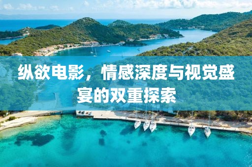 縱欲電影，情感深度與視覺盛宴的雙重探索