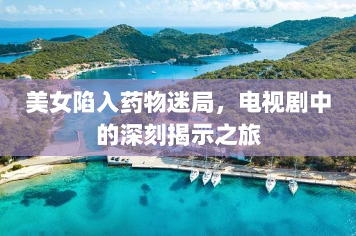 美女陷入藥物迷局，電視劇中的深刻揭示之旅