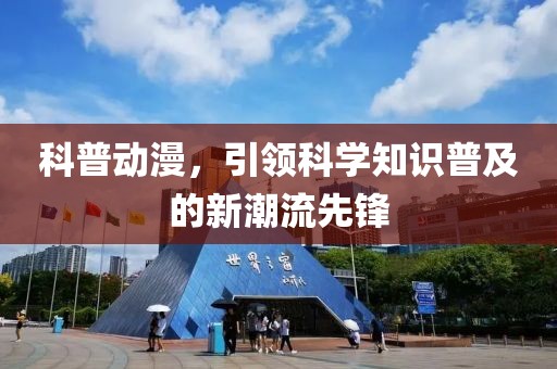 科普動漫，引領科學知識普及的新潮流先鋒