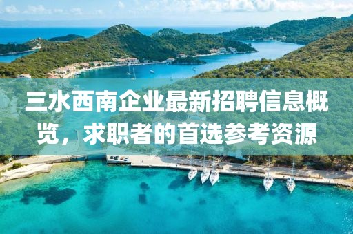 三水西南企業最新招聘信息概覽，求職者的首選參考資源
