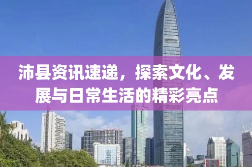 沛縣資訊速遞，探索文化、發展與日常生活的精彩亮點