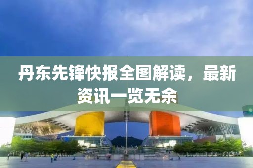 丹東先鋒快報(bào)全圖解讀，最新資訊一覽無余