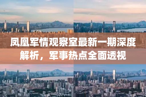 鳳凰軍情觀察室最新一期深度解析，軍事熱點全面透視