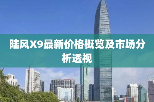陸風X9最新價格概覽及市場分析透視