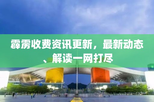 霹靂收費資訊更新，最新動態、解讀一網打盡