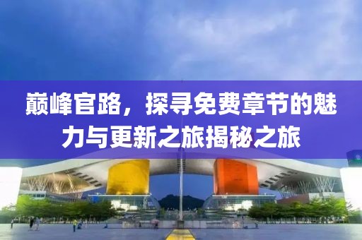 巔峰官路，探尋免費章節(jié)的魅力與更新之旅揭秘之旅