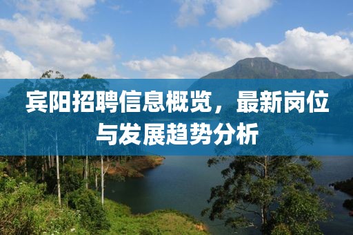 賓陽招聘信息概覽，最新崗位與發展趨勢分析