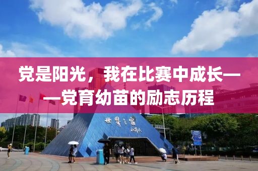黨是陽光，我在比賽中成長——黨育幼苗的勵志歷程