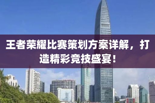 王者榮耀比賽策劃方案詳解，打造精彩競技盛宴！