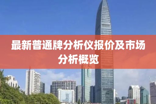 最新普通牌分析儀報(bào)價(jià)及市場(chǎng)分析概覽