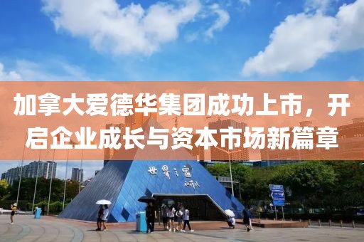 加拿大愛德華集團成功上市，開啟企業成長與資本市場新篇章
