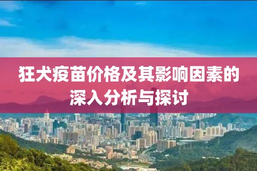 狂犬疫苗價格及其影響因素的深入分析與探討