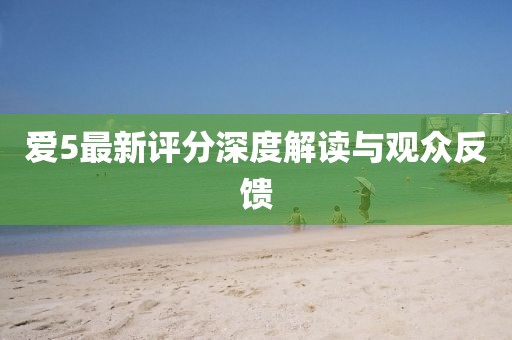 愛5最新評分深度解讀與觀眾反饋