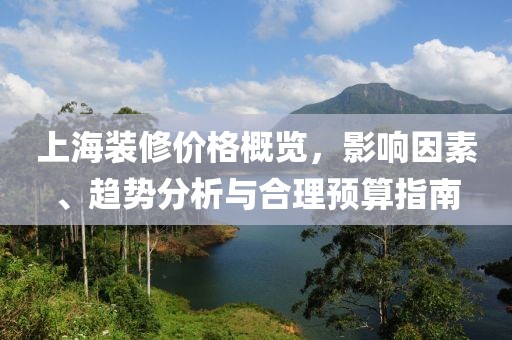 上海裝修價格概覽，影響因素、趨勢分析與合理預(yù)算指南