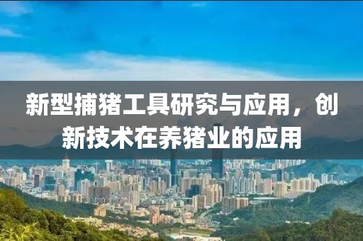 新型捕豬工具研究與應用，創新技術在養豬業的應用