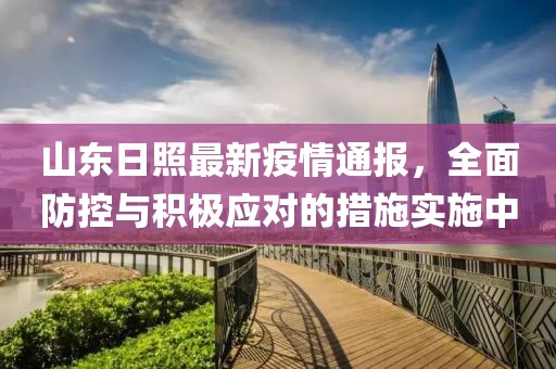 山東日照最新疫情通報，全面防控與積極應對的措施實施中