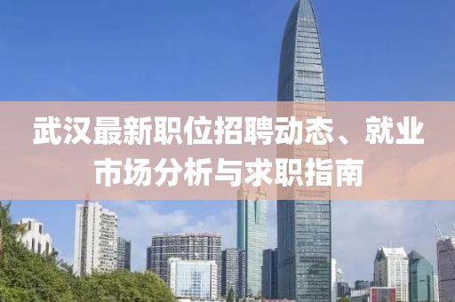 武漢最新職位招聘動態、就業市場分析與求職指南