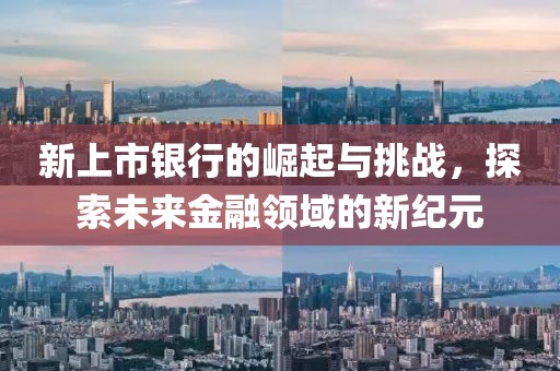 新上市銀行的崛起與挑戰(zhàn)，探索未來金融領(lǐng)域的新紀(jì)元