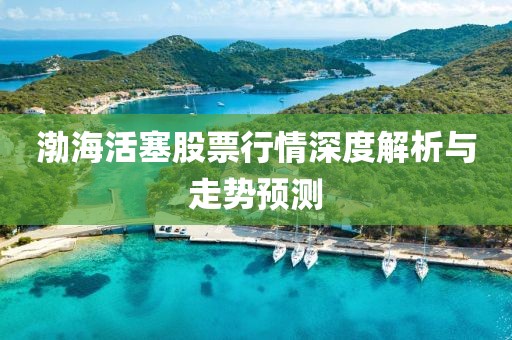 渤海活塞股票行情深度解析與走勢預測