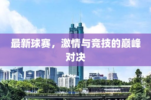 最新球賽，激情與競技的巔峰對決