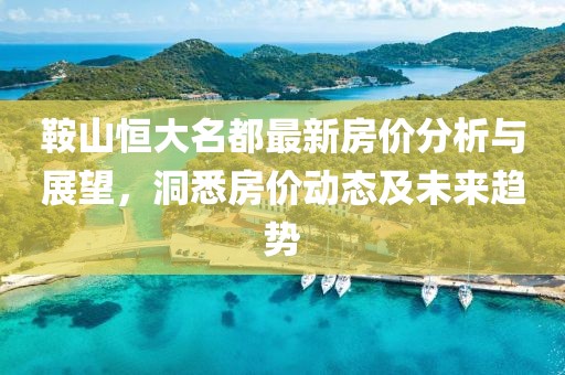 鞍山恒大名都最新房價分析與展望，洞悉房價動態(tài)及未來趨勢