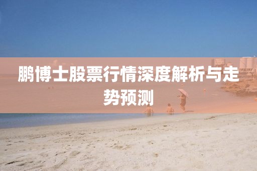 鵬博士股票行情深度解析與走勢預測