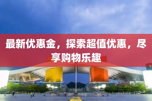 最新優(yōu)惠金，探索超值優(yōu)惠，盡享購物樂趣
